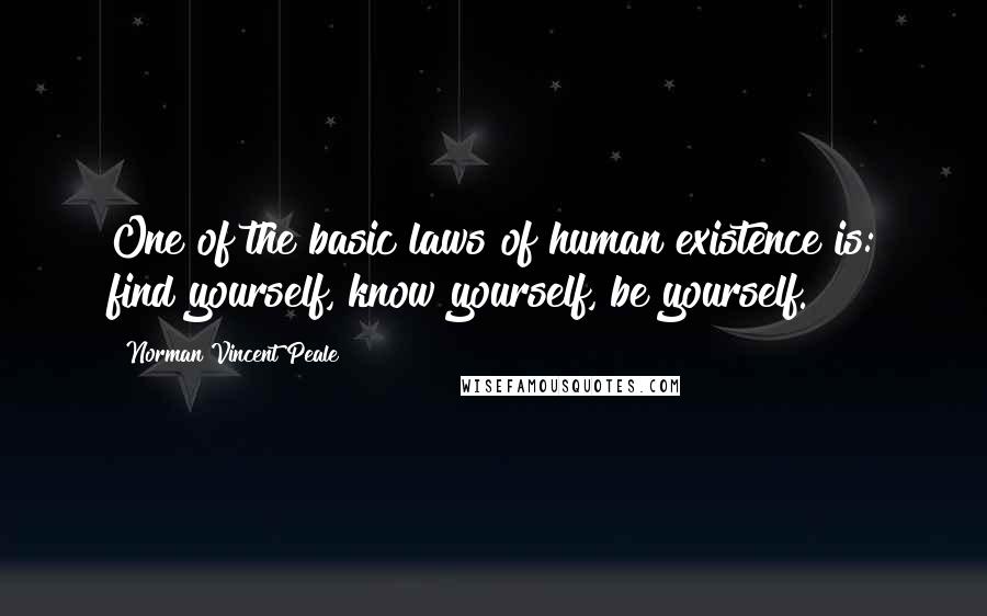 Norman Vincent Peale Quotes: One of the basic laws of human existence is: find yourself, know yourself, be yourself.