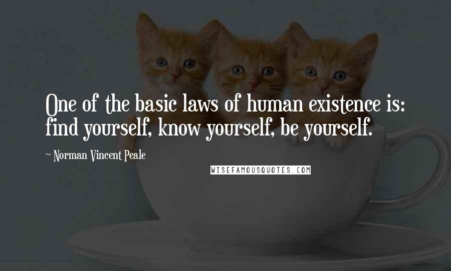 Norman Vincent Peale Quotes: One of the basic laws of human existence is: find yourself, know yourself, be yourself.