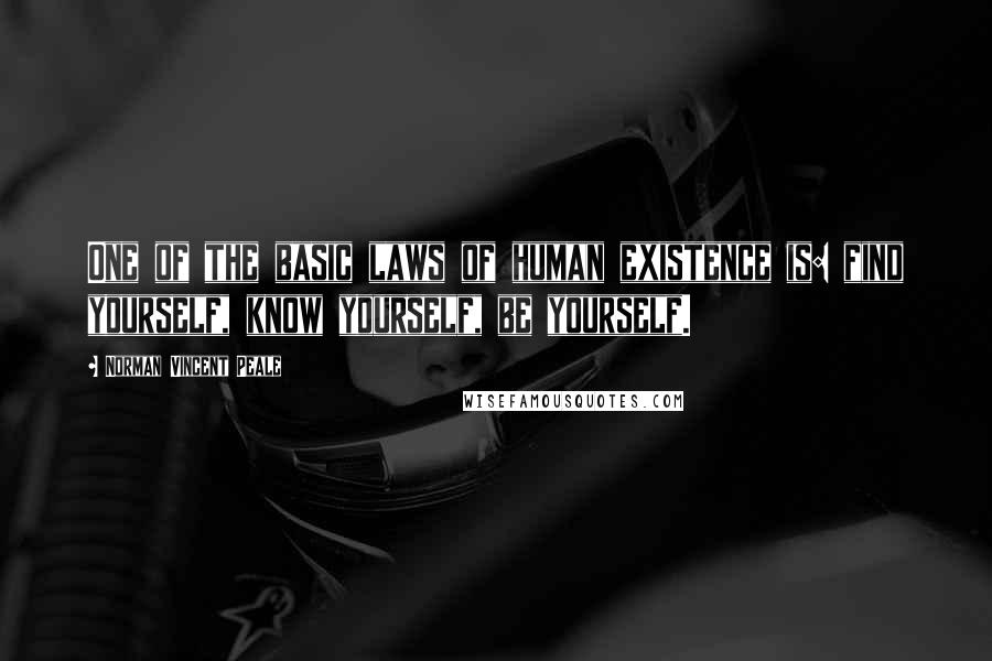 Norman Vincent Peale Quotes: One of the basic laws of human existence is: find yourself, know yourself, be yourself.