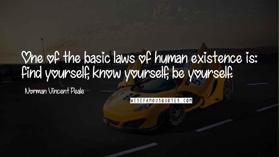 Norman Vincent Peale Quotes: One of the basic laws of human existence is: find yourself, know yourself, be yourself.