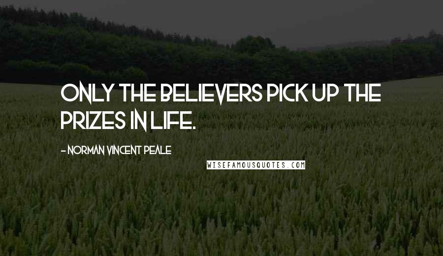 Norman Vincent Peale Quotes: Only the believers pick up the prizes in life.