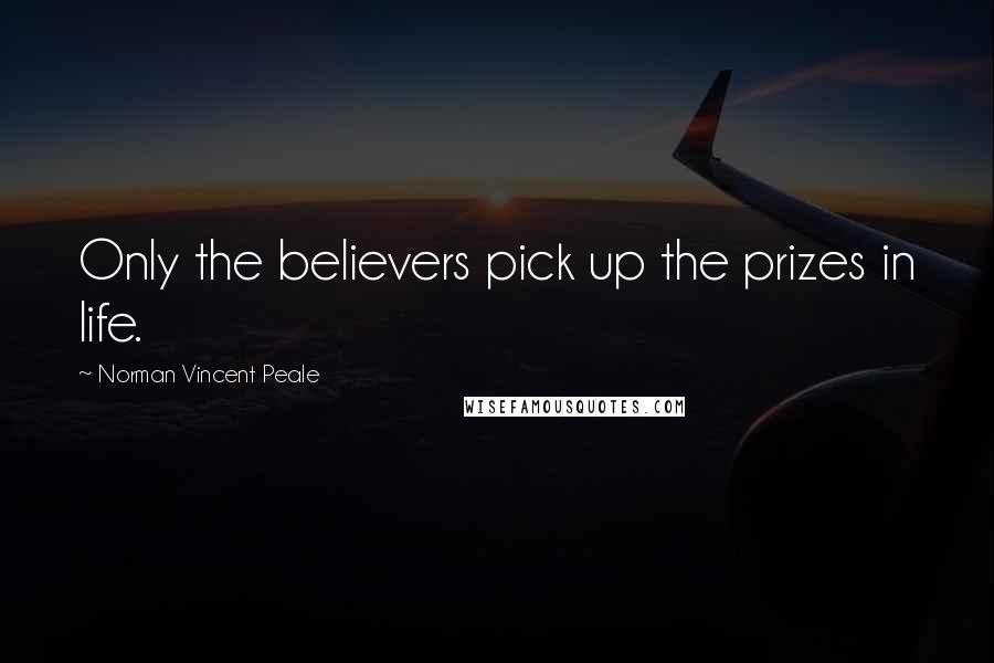 Norman Vincent Peale Quotes: Only the believers pick up the prizes in life.