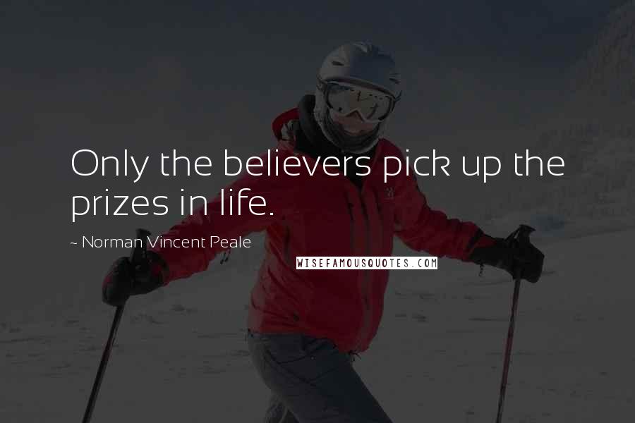 Norman Vincent Peale Quotes: Only the believers pick up the prizes in life.