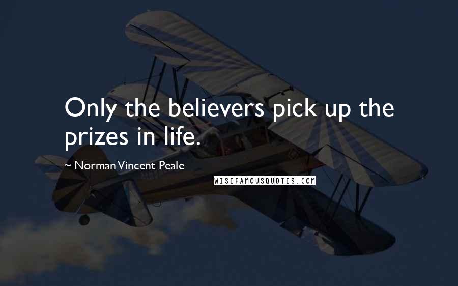 Norman Vincent Peale Quotes: Only the believers pick up the prizes in life.