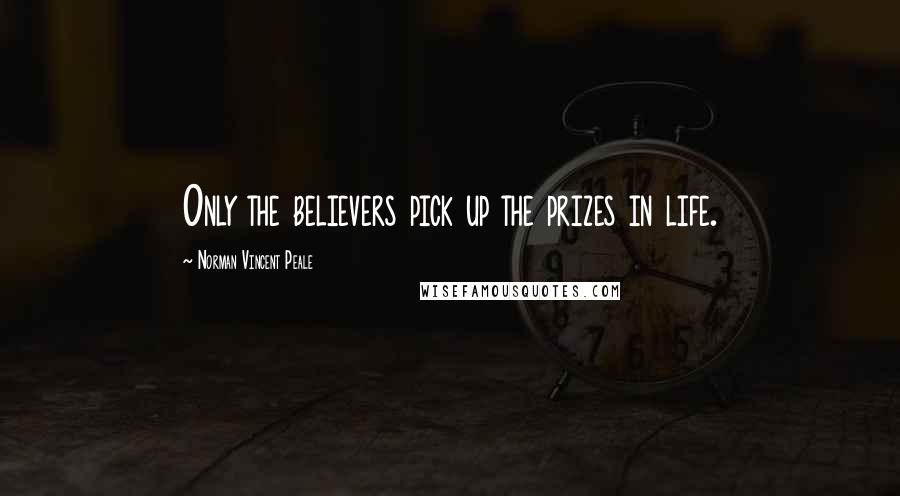 Norman Vincent Peale Quotes: Only the believers pick up the prizes in life.