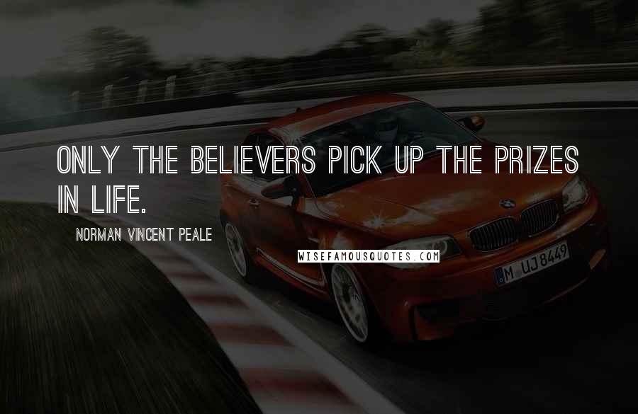 Norman Vincent Peale Quotes: Only the believers pick up the prizes in life.