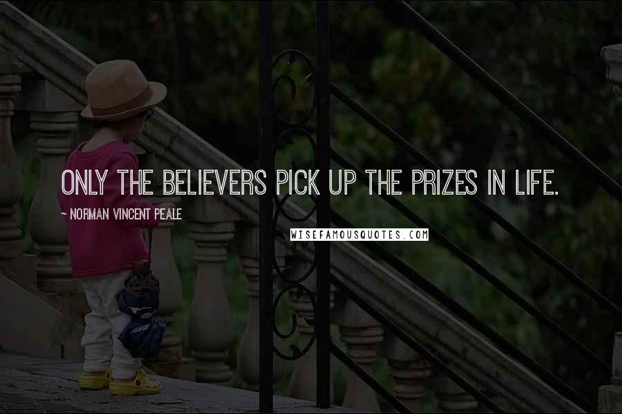 Norman Vincent Peale Quotes: Only the believers pick up the prizes in life.