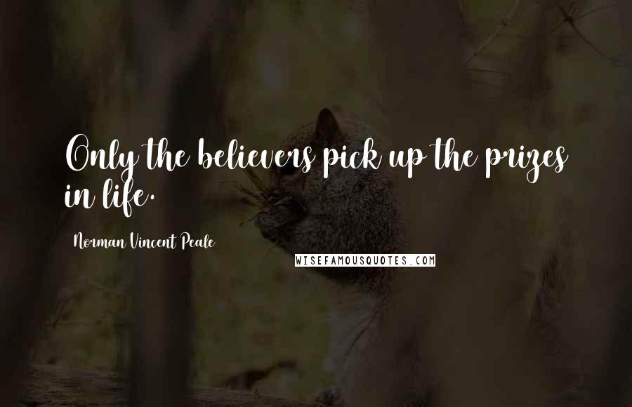 Norman Vincent Peale Quotes: Only the believers pick up the prizes in life.