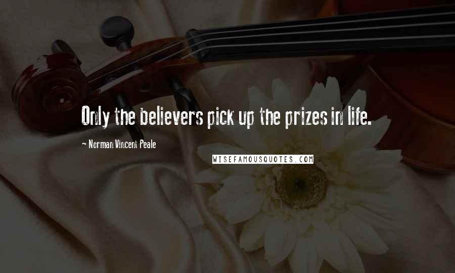 Norman Vincent Peale Quotes: Only the believers pick up the prizes in life.