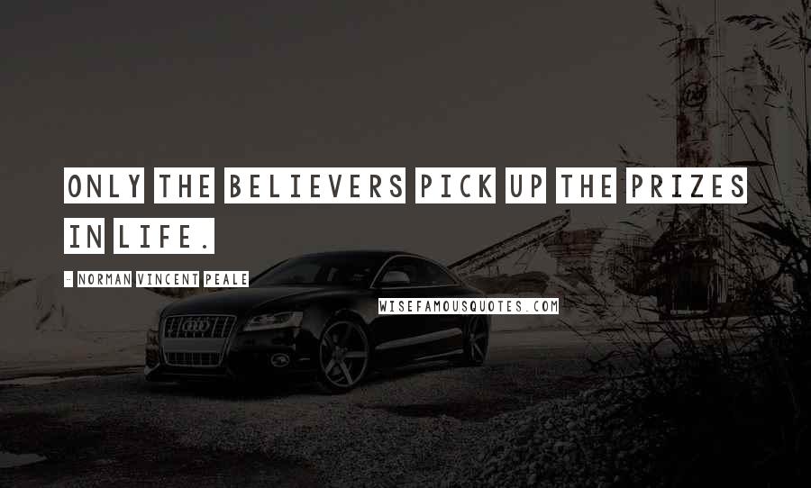 Norman Vincent Peale Quotes: Only the believers pick up the prizes in life.