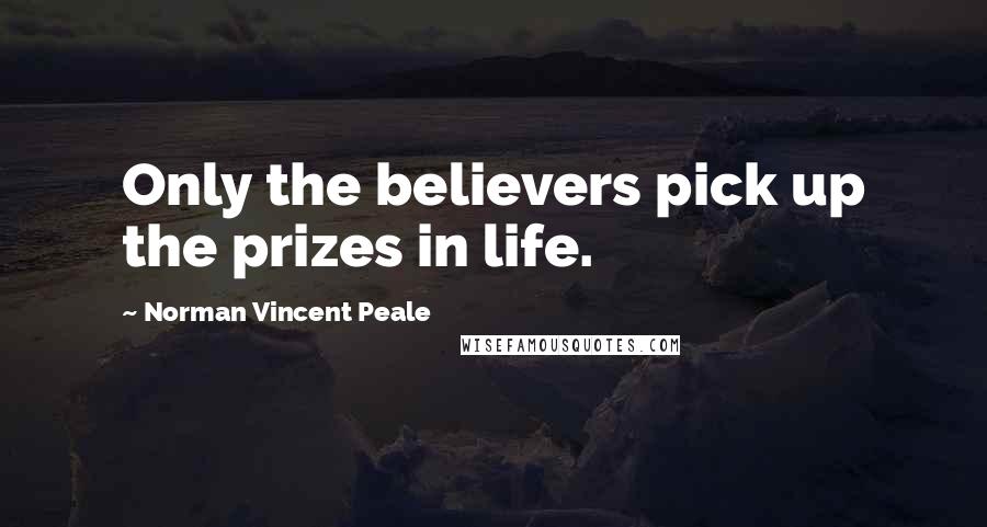 Norman Vincent Peale Quotes: Only the believers pick up the prizes in life.