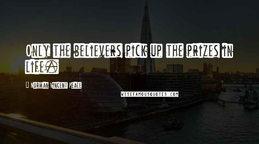 Norman Vincent Peale Quotes: Only the believers pick up the prizes in life.