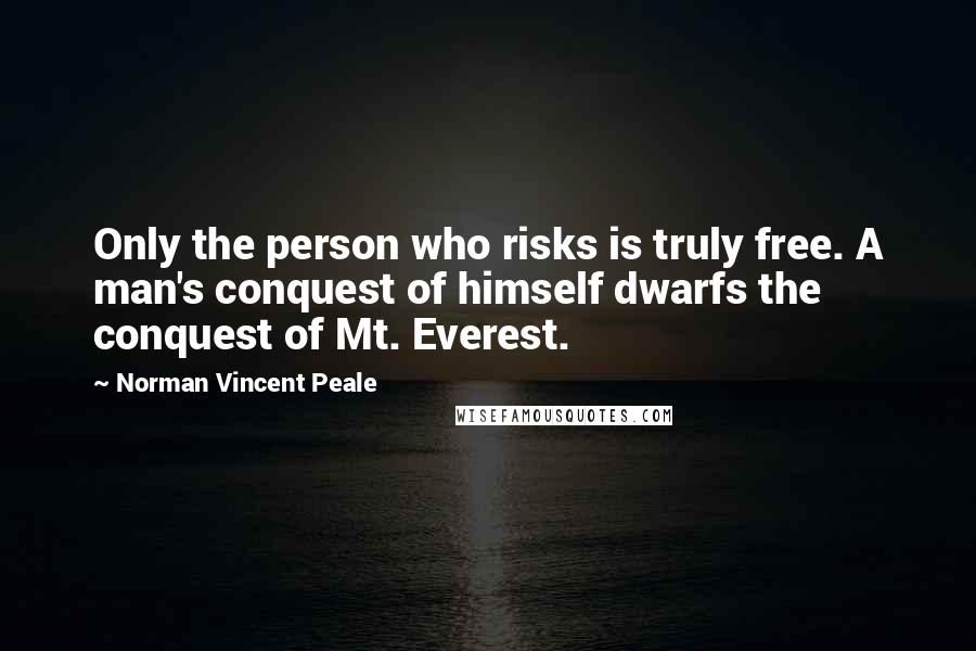 Norman Vincent Peale Quotes: Only the person who risks is truly free. A man's conquest of himself dwarfs the conquest of Mt. Everest.