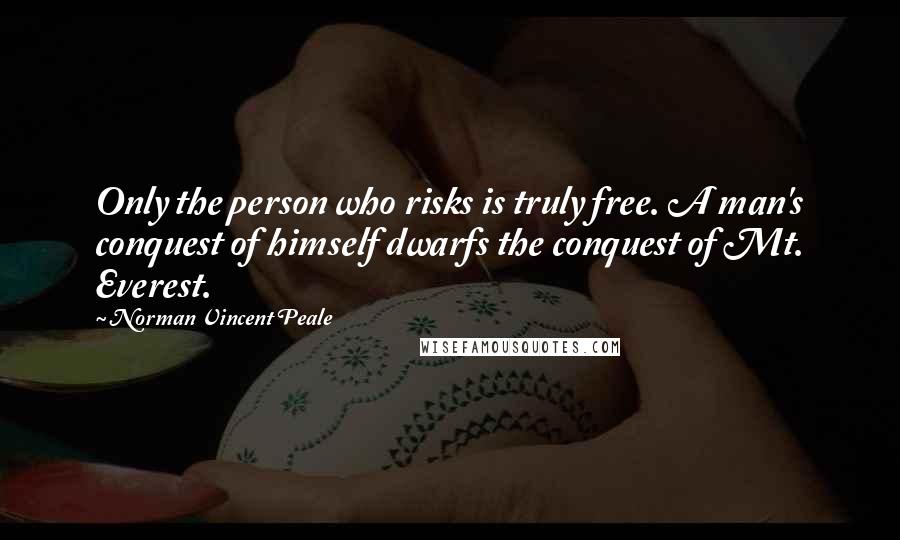 Norman Vincent Peale Quotes: Only the person who risks is truly free. A man's conquest of himself dwarfs the conquest of Mt. Everest.