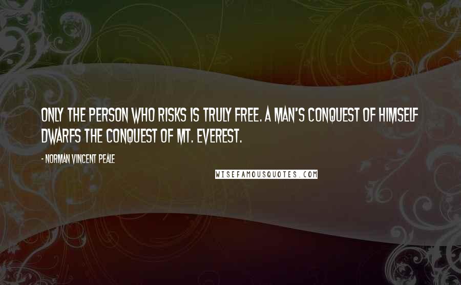 Norman Vincent Peale Quotes: Only the person who risks is truly free. A man's conquest of himself dwarfs the conquest of Mt. Everest.