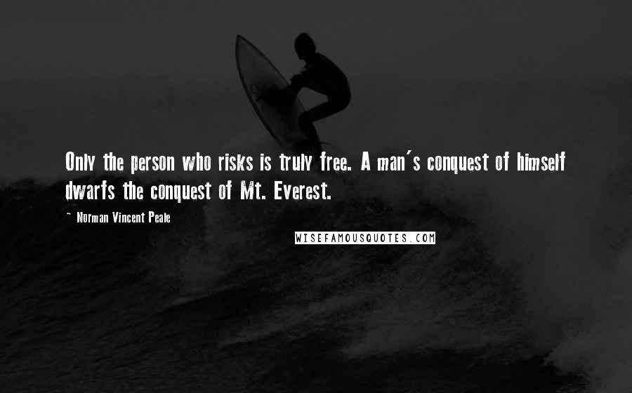 Norman Vincent Peale Quotes: Only the person who risks is truly free. A man's conquest of himself dwarfs the conquest of Mt. Everest.