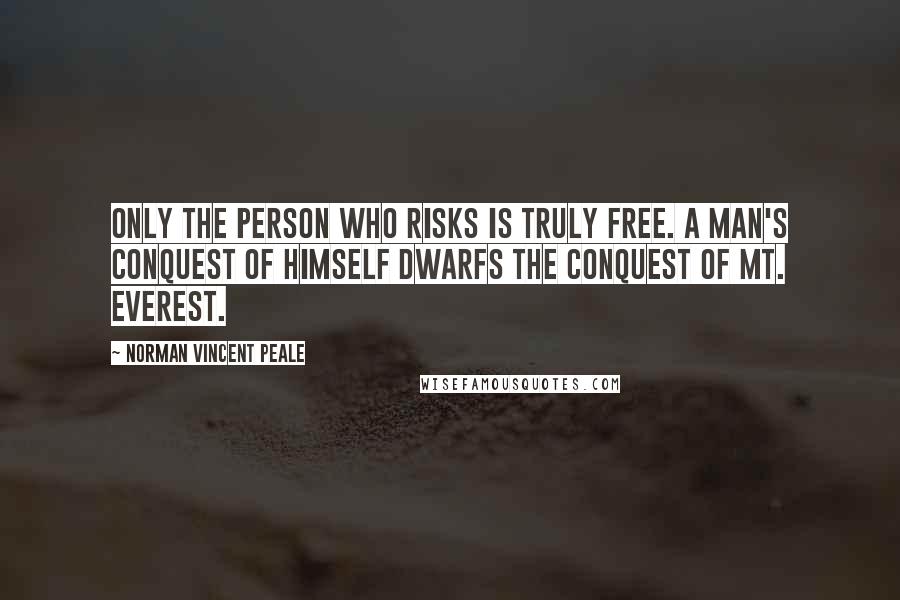 Norman Vincent Peale Quotes: Only the person who risks is truly free. A man's conquest of himself dwarfs the conquest of Mt. Everest.