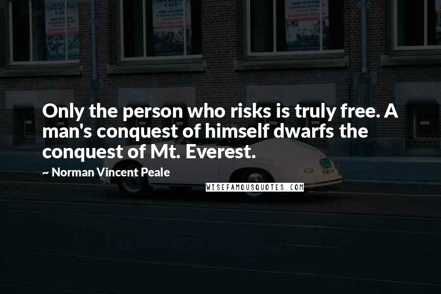 Norman Vincent Peale Quotes: Only the person who risks is truly free. A man's conquest of himself dwarfs the conquest of Mt. Everest.