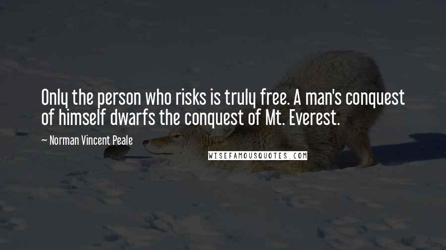 Norman Vincent Peale Quotes: Only the person who risks is truly free. A man's conquest of himself dwarfs the conquest of Mt. Everest.