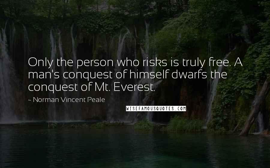 Norman Vincent Peale Quotes: Only the person who risks is truly free. A man's conquest of himself dwarfs the conquest of Mt. Everest.