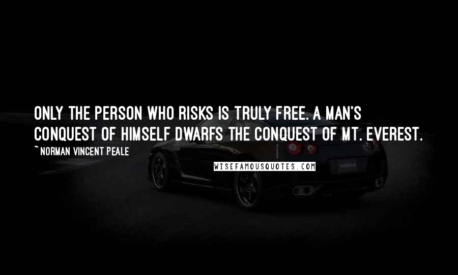 Norman Vincent Peale Quotes: Only the person who risks is truly free. A man's conquest of himself dwarfs the conquest of Mt. Everest.