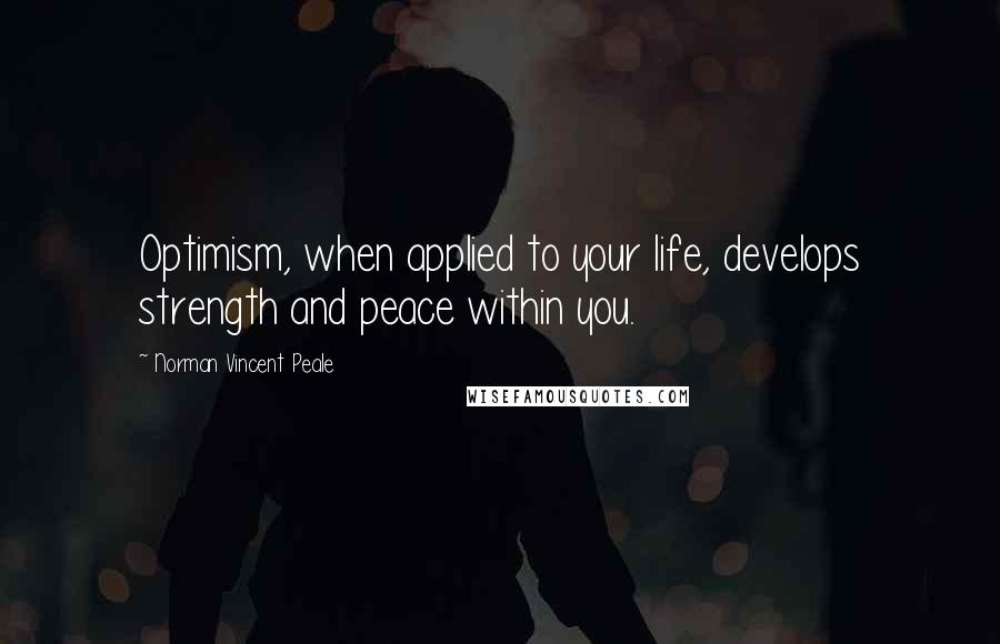 Norman Vincent Peale Quotes: Optimism, when applied to your life, develops strength and peace within you.