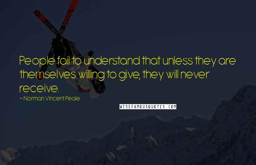 Norman Vincent Peale Quotes: People fail to understand that unless they are themselves willing to give, they will never receive.