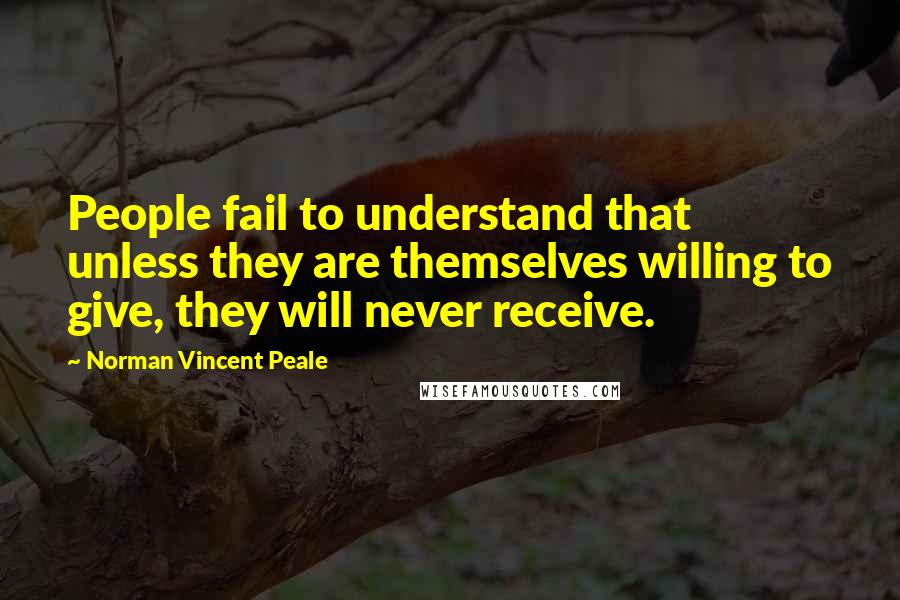 Norman Vincent Peale Quotes: People fail to understand that unless they are themselves willing to give, they will never receive.