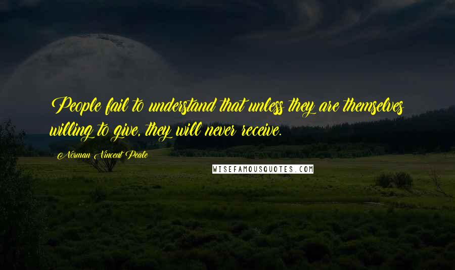 Norman Vincent Peale Quotes: People fail to understand that unless they are themselves willing to give, they will never receive.