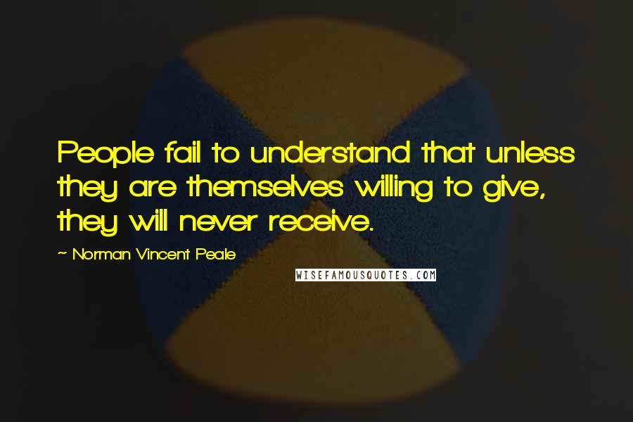 Norman Vincent Peale Quotes: People fail to understand that unless they are themselves willing to give, they will never receive.