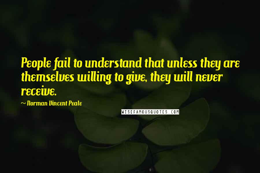 Norman Vincent Peale Quotes: People fail to understand that unless they are themselves willing to give, they will never receive.