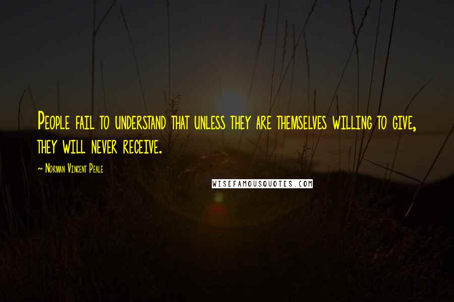 Norman Vincent Peale Quotes: People fail to understand that unless they are themselves willing to give, they will never receive.