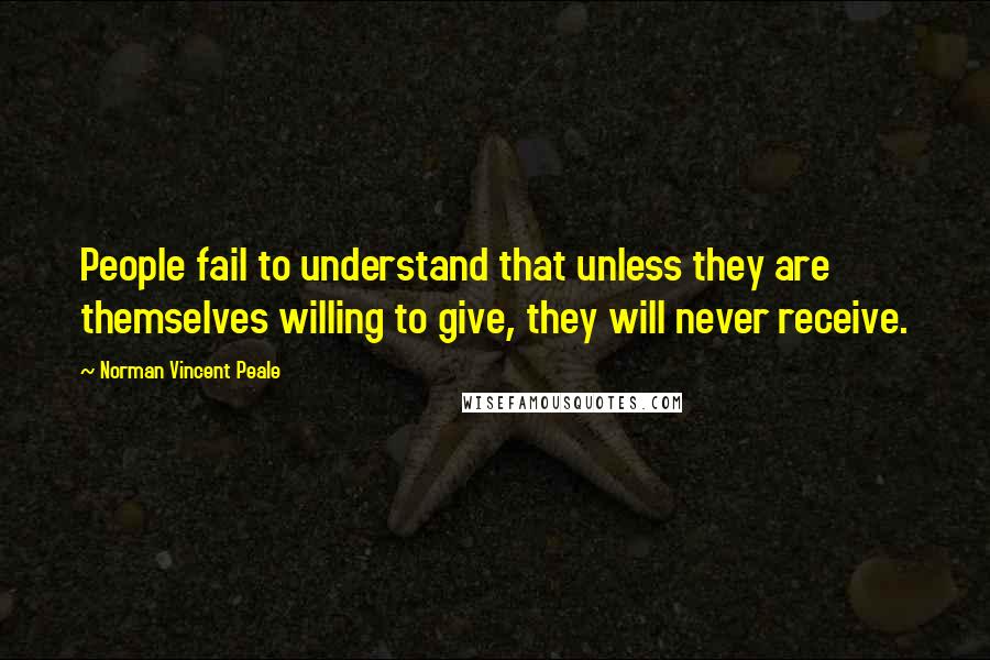 Norman Vincent Peale Quotes: People fail to understand that unless they are themselves willing to give, they will never receive.