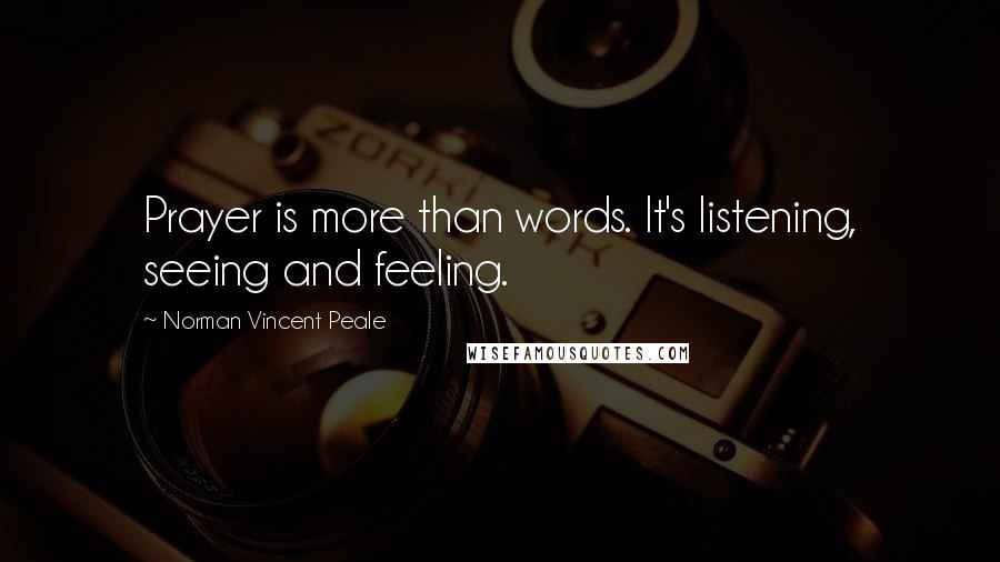 Norman Vincent Peale Quotes: Prayer is more than words. It's listening, seeing and feeling.