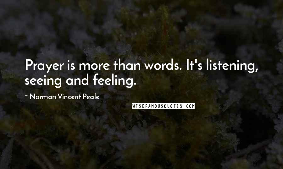 Norman Vincent Peale Quotes: Prayer is more than words. It's listening, seeing and feeling.