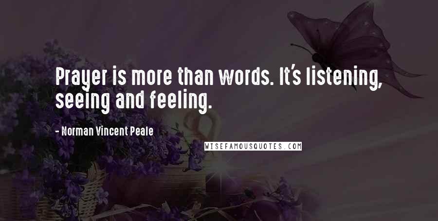 Norman Vincent Peale Quotes: Prayer is more than words. It's listening, seeing and feeling.