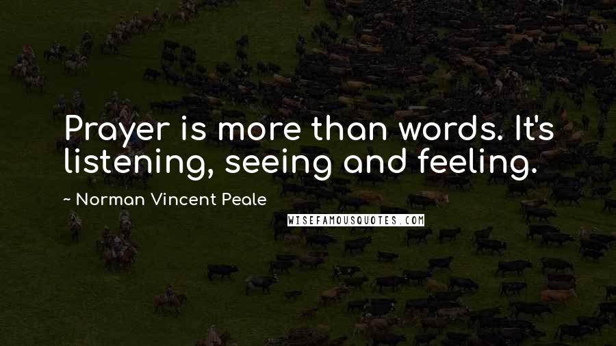 Norman Vincent Peale Quotes: Prayer is more than words. It's listening, seeing and feeling.