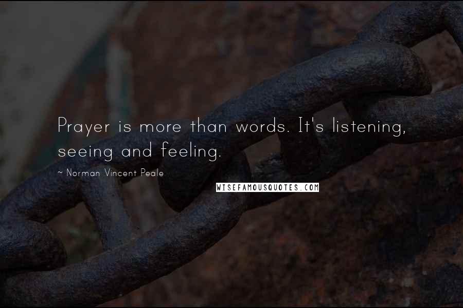 Norman Vincent Peale Quotes: Prayer is more than words. It's listening, seeing and feeling.