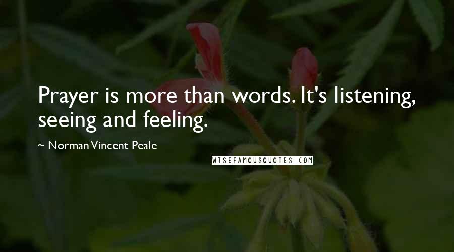 Norman Vincent Peale Quotes: Prayer is more than words. It's listening, seeing and feeling.