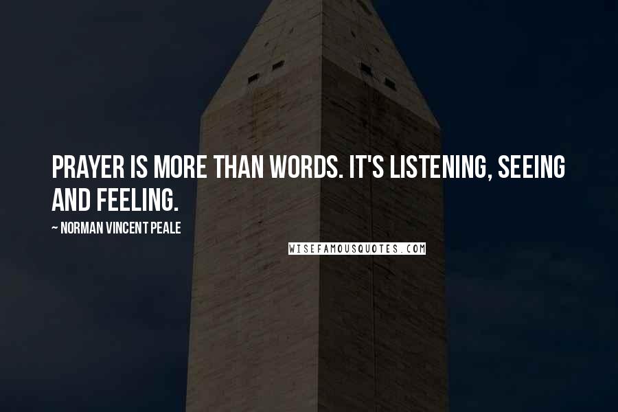 Norman Vincent Peale Quotes: Prayer is more than words. It's listening, seeing and feeling.