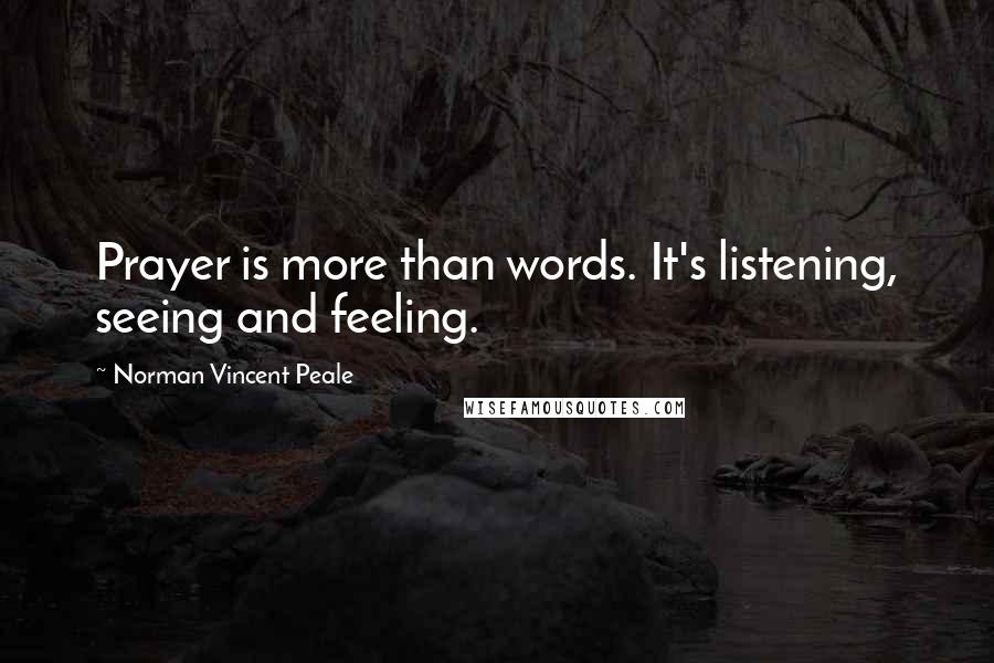 Norman Vincent Peale Quotes: Prayer is more than words. It's listening, seeing and feeling.