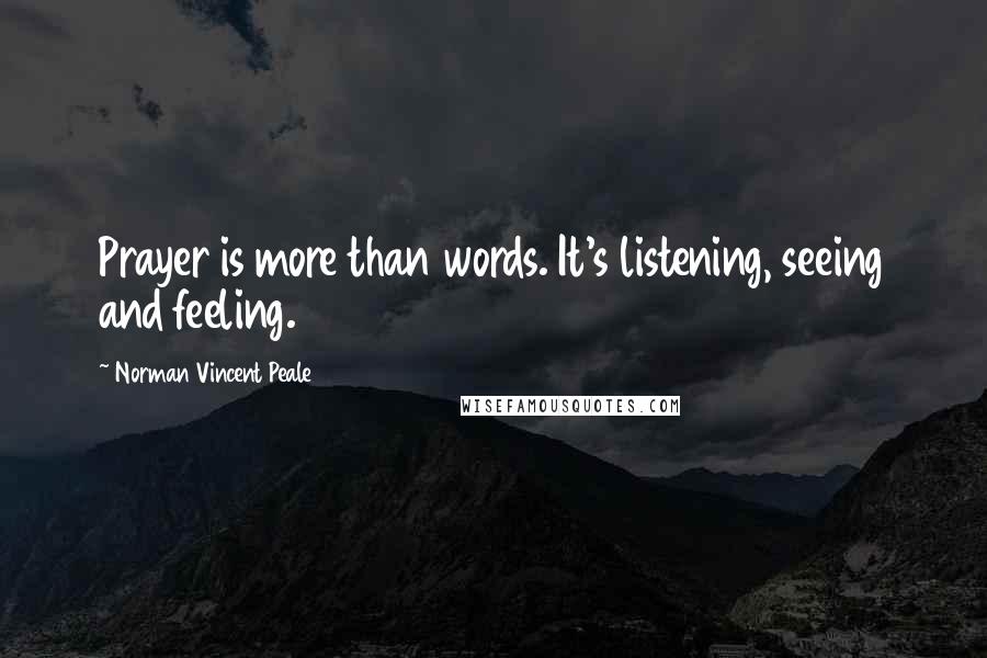 Norman Vincent Peale Quotes: Prayer is more than words. It's listening, seeing and feeling.