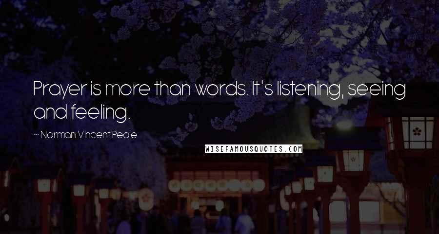 Norman Vincent Peale Quotes: Prayer is more than words. It's listening, seeing and feeling.