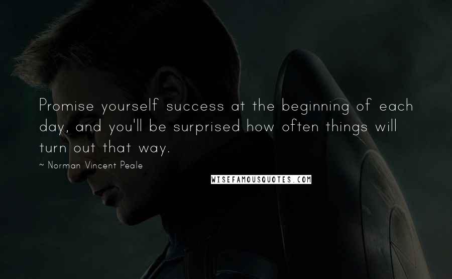 Norman Vincent Peale Quotes: Promise yourself success at the beginning of each day, and you'll be surprised how often things will turn out that way.