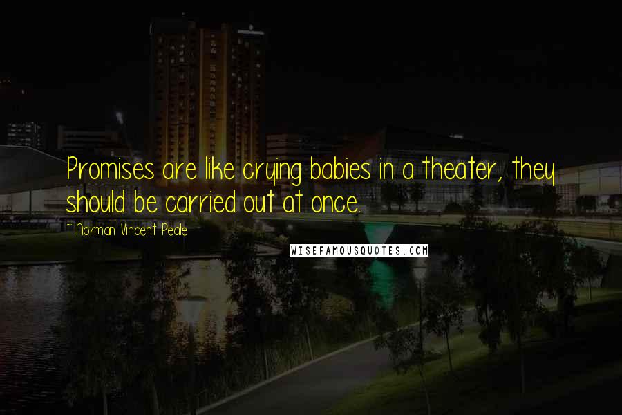 Norman Vincent Peale Quotes: Promises are like crying babies in a theater, they should be carried out at once.