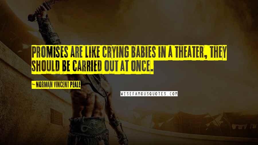 Norman Vincent Peale Quotes: Promises are like crying babies in a theater, they should be carried out at once.