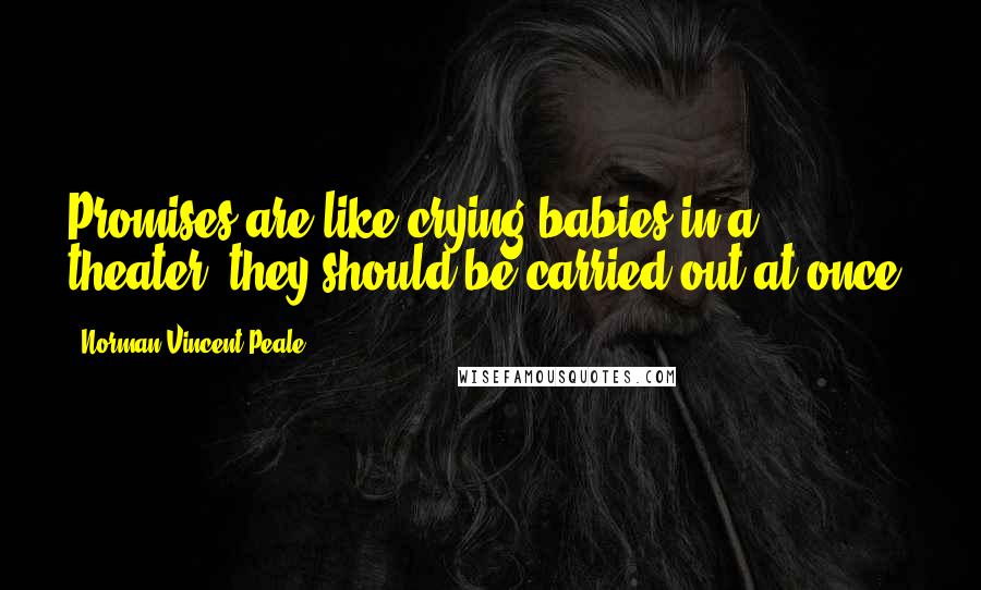 Norman Vincent Peale Quotes: Promises are like crying babies in a theater, they should be carried out at once.