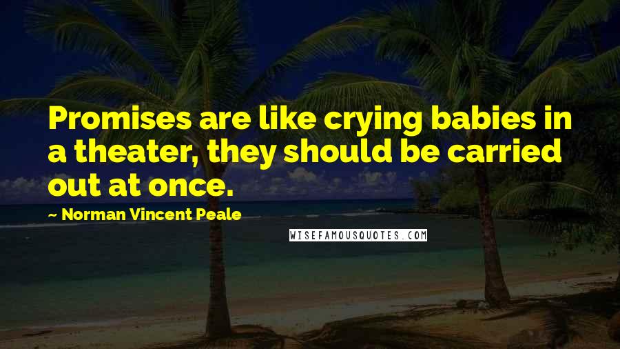 Norman Vincent Peale Quotes: Promises are like crying babies in a theater, they should be carried out at once.