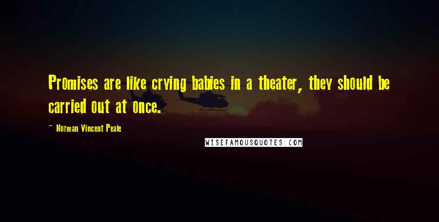 Norman Vincent Peale Quotes: Promises are like crying babies in a theater, they should be carried out at once.