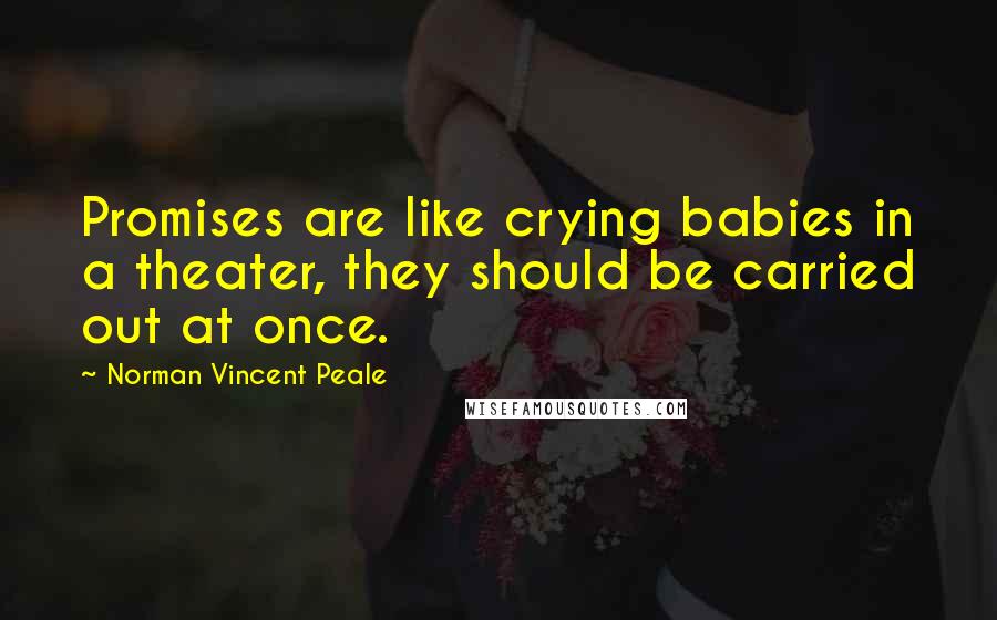 Norman Vincent Peale Quotes: Promises are like crying babies in a theater, they should be carried out at once.